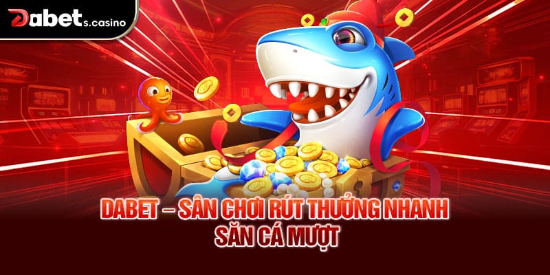 Dabet – Sân chơi rút thưởng nhanh, săn cá mượt