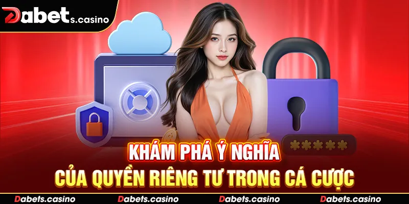 Khám phá ý nghĩa của quyền riêng tư trong cá cược