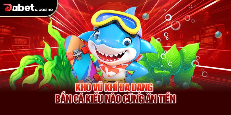 Kho vũ khí đa dạng – Bắn cá kiểu nào cũng ăn tiền