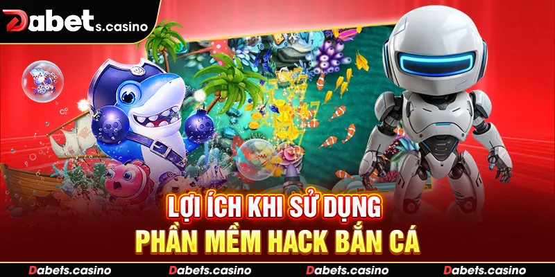 Lợi ích khi sử dụng phần mềm hack bắn cá