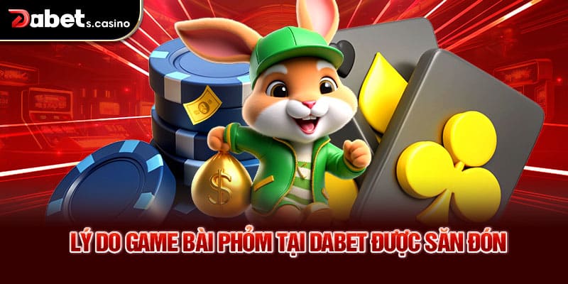 Lý do game bài phỏm tại Dabet được săn đón