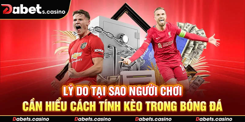 Lý do tại sao người chơi cần hiểu cách tính kèo trong bóng đá