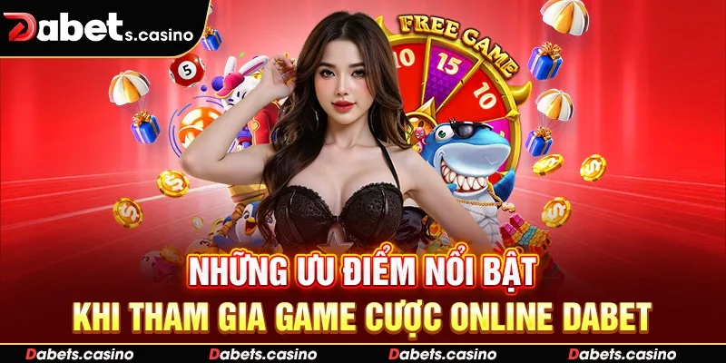 Những ưu điểm nổi bật khi tham gia game cược online Dabet