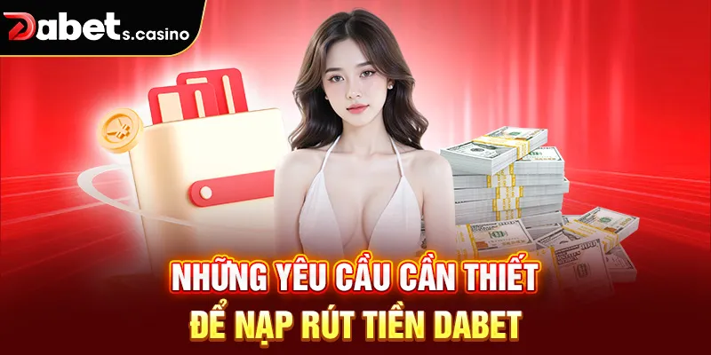 Những yêu cầu cần thiết để nạp rút tiền Dabet
