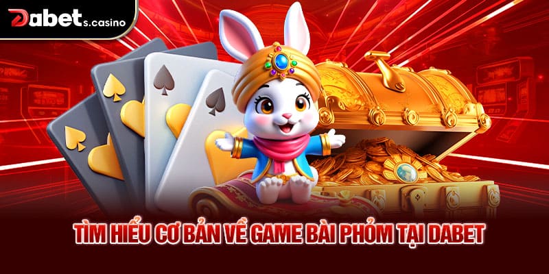 Tìm hiểu cơ bản về game bài phỏm tại Dabet