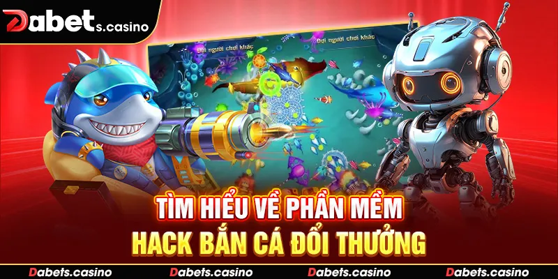 Tìm hiểu về phần mềm hack bắn cá đổi thưởng