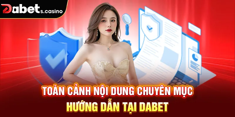Toàn cảnh nội dung chuyên mục hướng dẫn tại Dabet