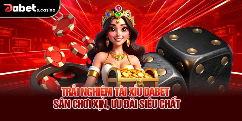 Trải nghiệm Tài xỉu Dabet – Sân chơi xịn, ưu đãi siêu chất