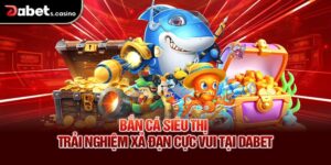 Bắn Cá Siêu Thị – Trải Nghiệm Xả Đạn Cực Vui Tại Dabet