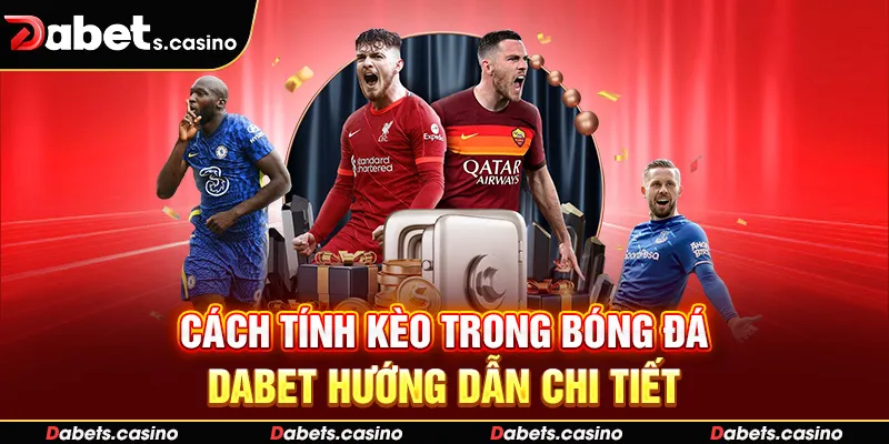 Cách Tính Kèo Trong Bóng Đá - Dabet Hướng Dẫn Chi Tiết