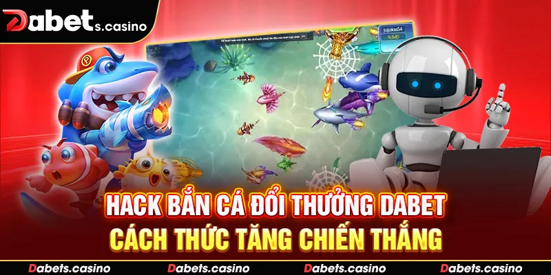 Hack Bắn Cá Đổi Thưởng Dabet - Cách Thức Tăng Chiến Thắng
