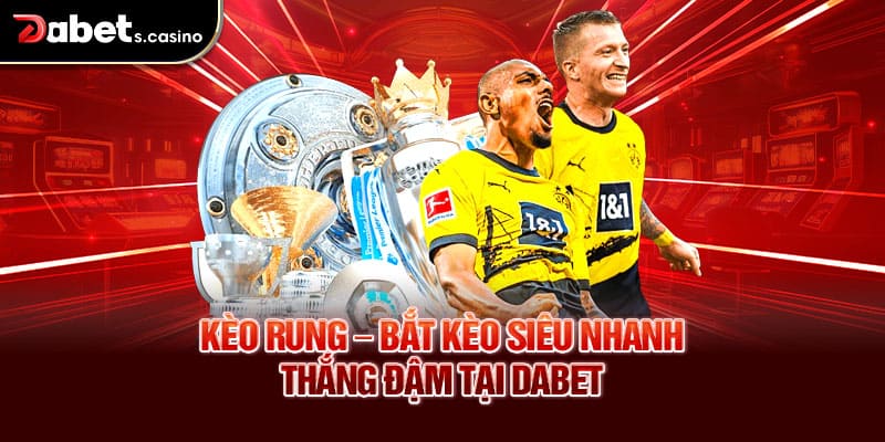 Kèo Rung – Bắt Kèo Siêu Nhanh, Thắng Đậm Tại Dabet
