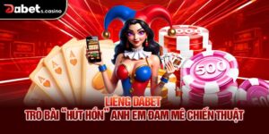 Liêng Dabet – Trò Bài “Hút Hồn” Anh Em Đam Mê Chiến Thuật