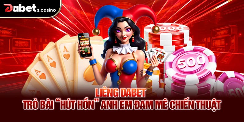 Liêng Dabet – Trò Bài “Hút Hồn” Anh Em Đam Mê Chiến Thuật
