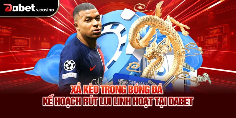 Xả Kèo Trong Bóng Đá – Kế Hoạch Rút Lui Linh Hoạt Tại Dabet